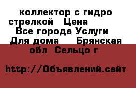 коллектор с гидро стрелкой › Цена ­ 8 000 - Все города Услуги » Для дома   . Брянская обл.,Сельцо г.